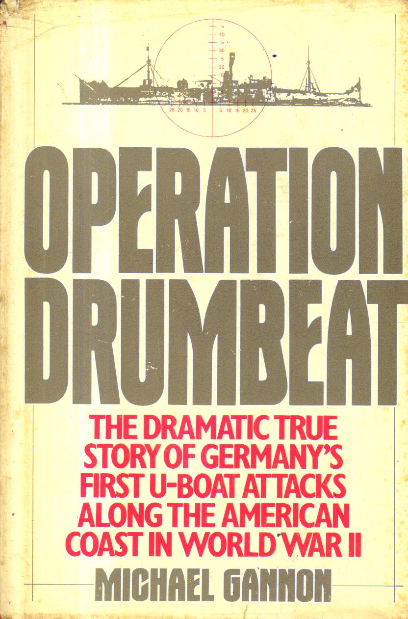 Operation Drumbeat the Dramatic True story of Germanys First U-Boat attacks along the American Coast in World War 2