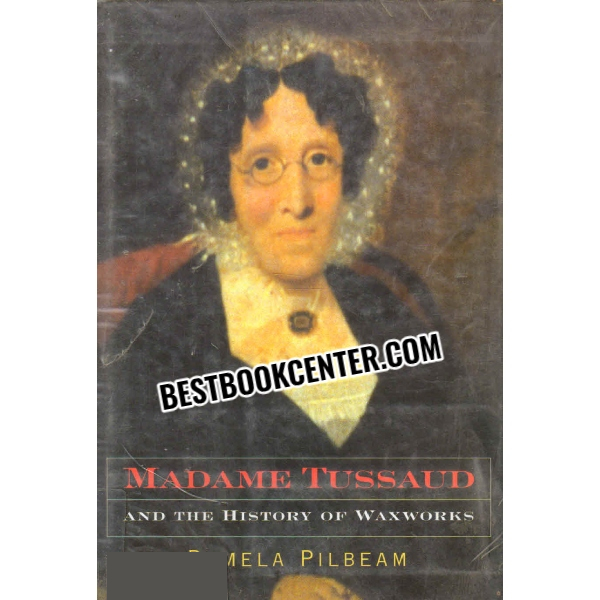 madame tussaud and the history of waxworks 1st edition