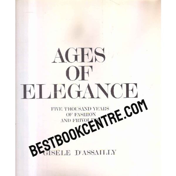 ages of elegance Five Thousand Years Of Fashion And Frivolity 1st edition