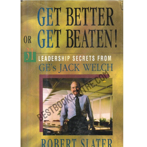 Get Better or Get Beaten 31 Leadership Secrets from Ge Jack Welch