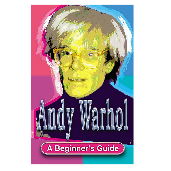 Andy Warhol A Beginner Guide