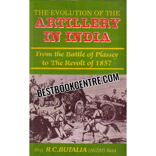 the evolution of the artillery in india (From The Battle of Plassey 1757 to The Revolt of 1857)  1st edition