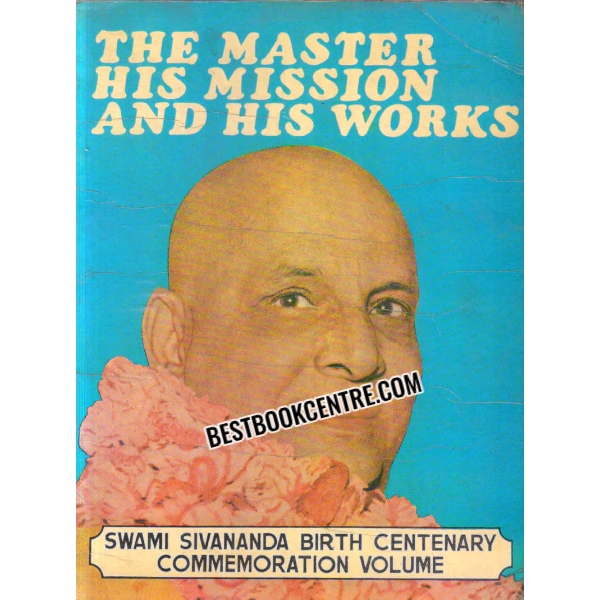 the master his mission and his works SWAMI SIVANANDA BIRTH CENTENARY COMMEMORATION VOLUME
