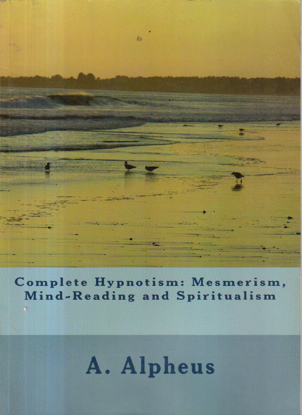 Complete Hypnotism :Mesmerism,Mind-Reading and Spiritual.