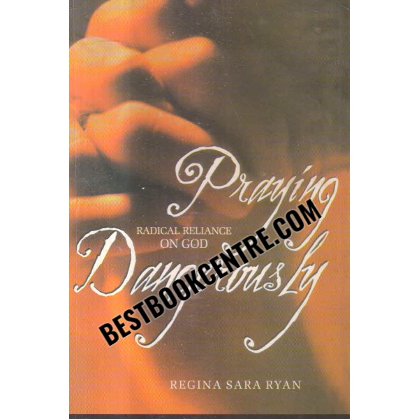 praying dangerously Radical Reliance on God 1st edition